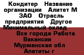 Кондитер › Название организации ­ Алитет-М, ЗАО › Отрасль предприятия ­ Другое › Минимальный оклад ­ 35 000 - Все города Работа » Вакансии   . Мурманская обл.,Апатиты г.